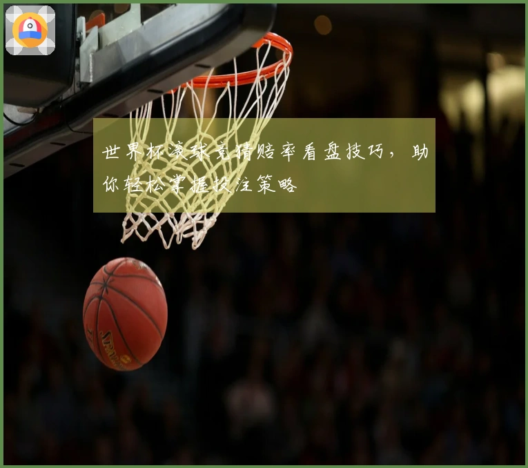 世界杯滚球竞猜赔率看盘技巧，助你轻松掌握投注策略