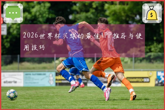 2026世界杯买球的最佳APP推荐与使用技巧