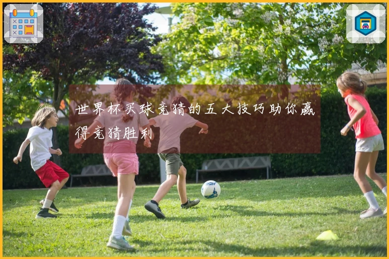 世界杯买球竞猜的五大技巧助你赢得竞猜胜利