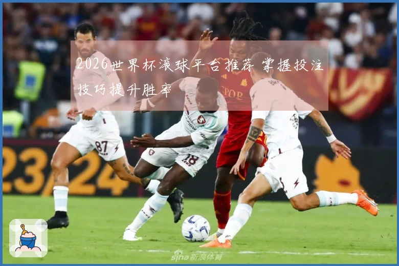 2026世界杯滚球平台推荐 掌握投注技巧提升胜率