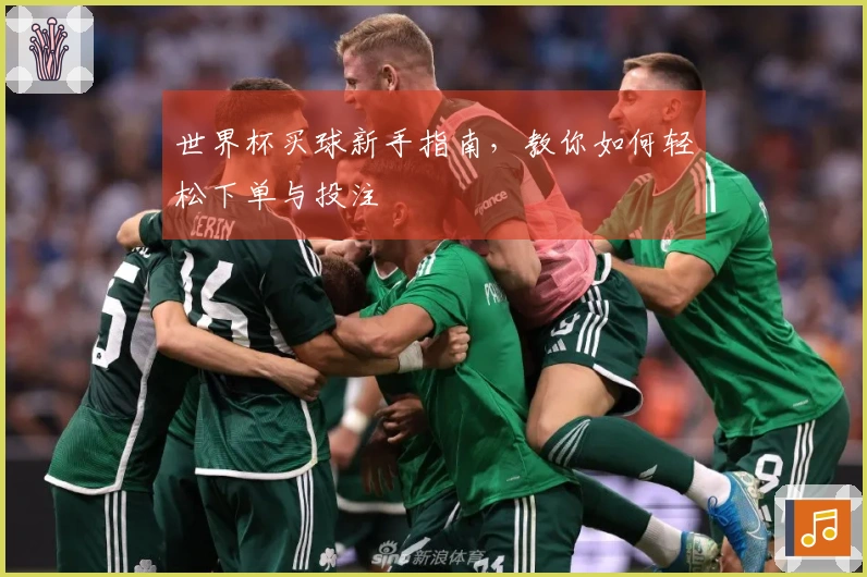 世界杯买球新手指南，教你如何轻松下单与投注