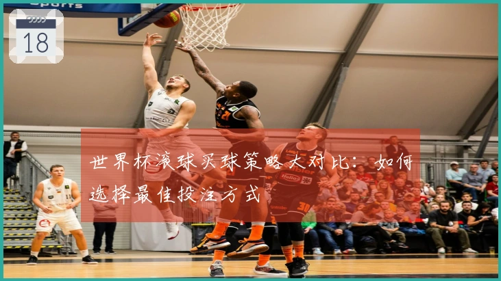 世界杯滚球买球策略大对比：如何选择最佳投注方式
