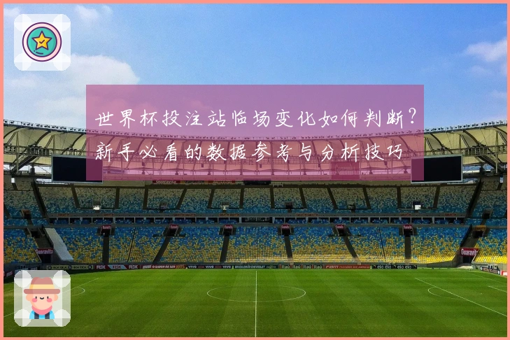 世界杯投注站临场变化如何判断？新手必看的数据参考与分析技巧